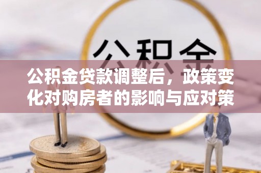 屏东公积金贷款调整后，政策变化对购房者的影响与应对策略