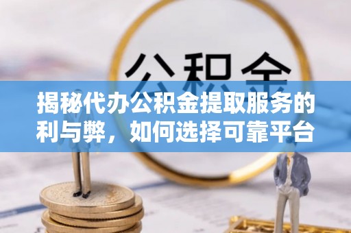 屏东揭秘代办公积金提取服务的利与弊，如何选择可靠平台？
