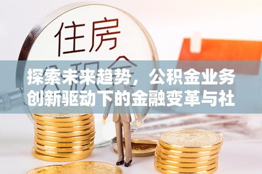 屏东探索未来趋势，公积金业务创新驱动下的金融变革与社会价值
