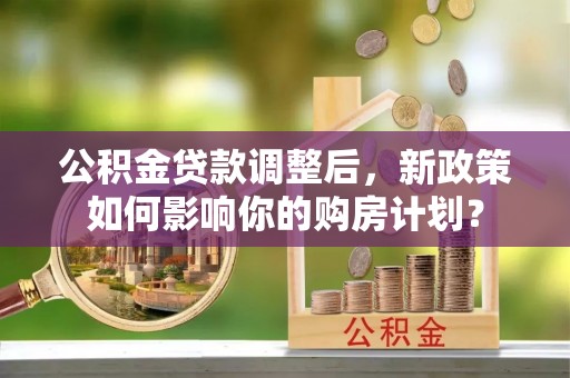 屏东公积金贷款调整后，新政策如何影响你的购房计划？