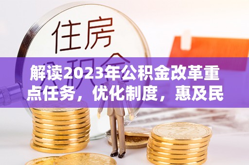 屏东解读2023年公积金改革重点任务，优化制度，惠及民生