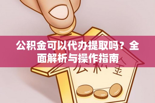 屏东公积金可以代办提取吗？全面解析与操作指南