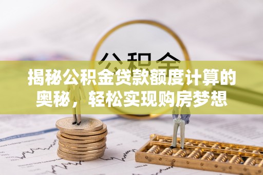 屏东揭秘公积金贷款额度计算的奥秘，轻松实现购房梦想