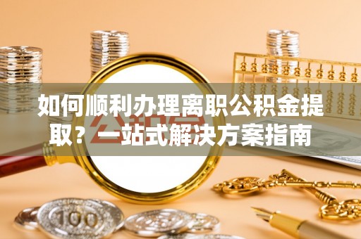 屏东如何顺利办理离职公积金提取？一站式解决方案指南