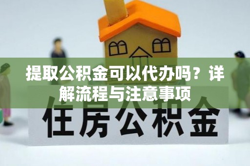 屏东提取公积金可以代办吗？详解流程与注意事项