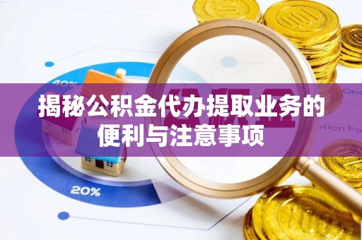 屏东揭秘公积金代办提取业务的便利与注意事项