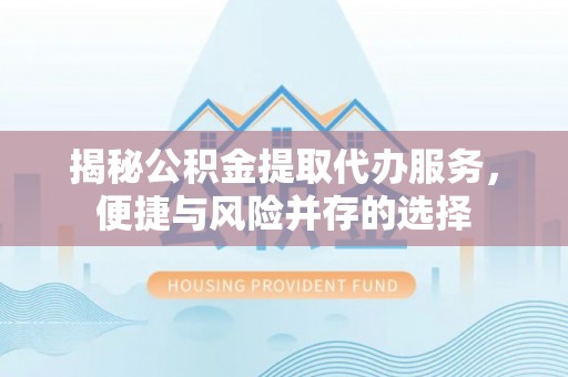 屏东揭秘公积金提取代办服务，便捷与风险并存的选择