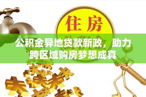 屏东公积金异地贷款新政，助力跨区域购房梦想成真