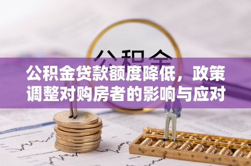 屏东公积金贷款额度降低，政策调整对购房者的影响与应对策略