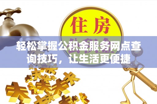 屏东轻松掌握公积金服务网点查询技巧，让生活更便捷
