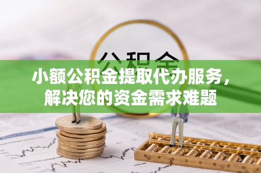 屏东小额公积金提取代办服务，解决您的资金需求难题
