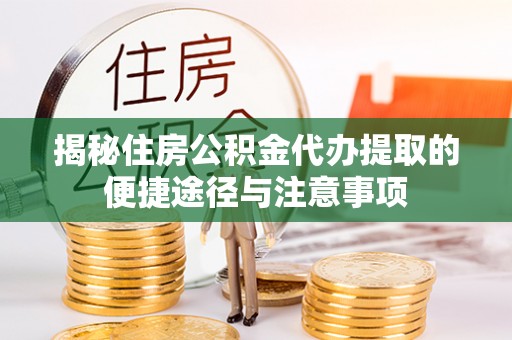 屏东揭秘住房公积金代办提取的便捷途径与注意事项