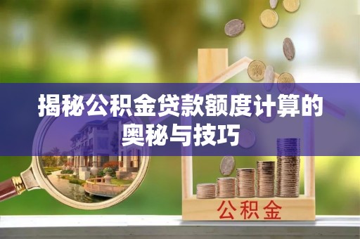 屏东揭秘公积金贷款额度计算的奥秘与技巧