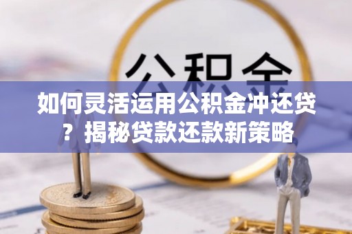 屏东如何灵活运用公积金冲还贷？揭秘贷款还款新策略