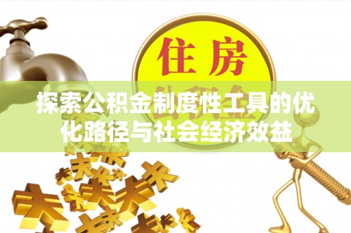 屏东探索公积金制度性工具的优化路径与社会经济效益