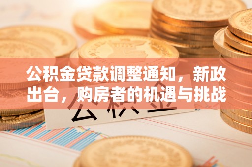 屏东公积金贷款调整通知，新政出台，购房者的机遇与挑战