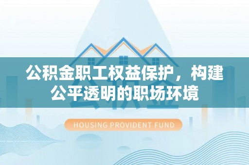 屏东公积金职工权益保护，构建公平透明的职场环境