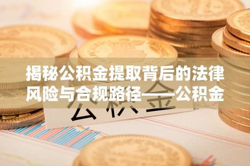 屏东揭秘公积金提取背后的法律风险与合规路径——公积金代办提取违法不？
