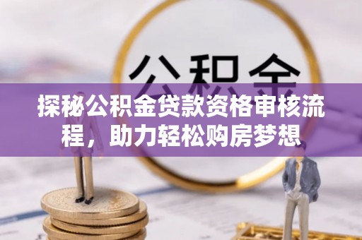 屏东探秘公积金贷款资格审核流程，助力轻松购房梦想