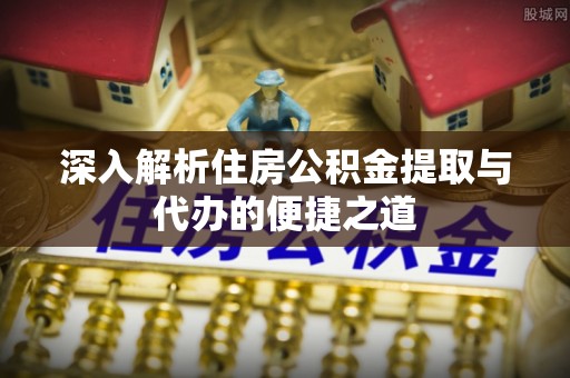 屏东深入解析住房公积金提取与代办的便捷之道