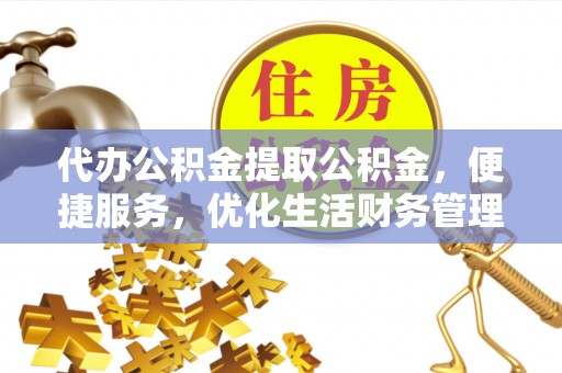 屏东代办公积金提取公积金，便捷服务，优化生活财务管理