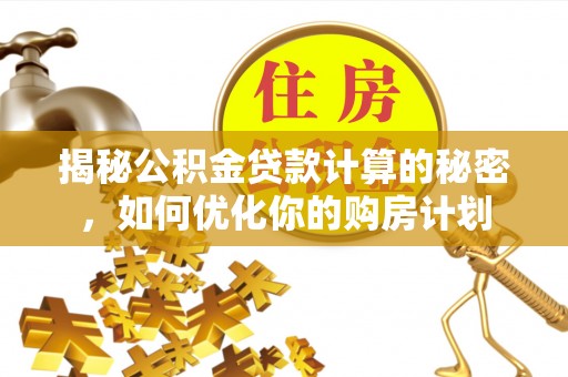 屏东揭秘公积金贷款计算的秘密，如何优化你的购房计划