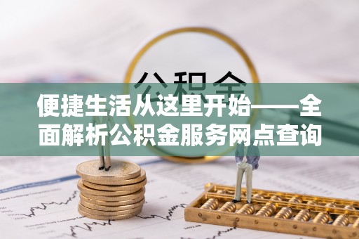 屏东便捷生活从这里开始——全面解析公积金服务网点查询与高效利用