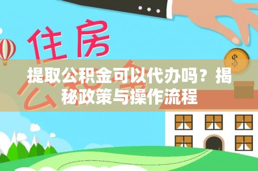 屏东提取公积金可以代办吗？揭秘政策与操作流程