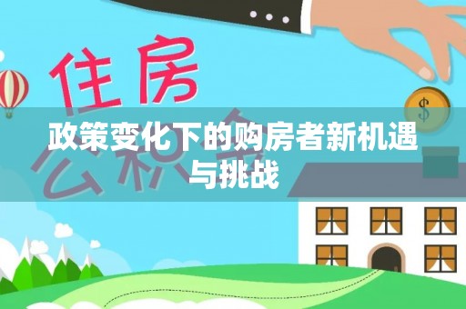 屏东政策变化下的购房者新机遇与挑战