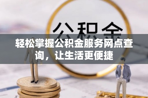 屏东轻松掌握公积金服务网点查询，让生活更便捷