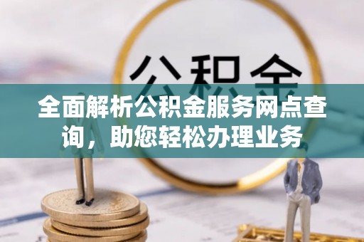 屏东全面解析公积金服务网点查询，助您轻松办理业务