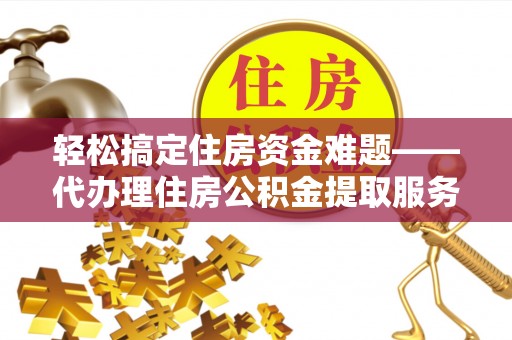 屏东轻松搞定住房资金难题——代办理住房公积金提取服务详解