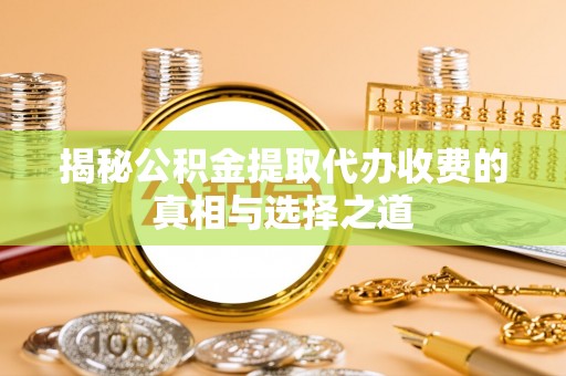 屏东揭秘公积金提取代办收费的真相与选择之道