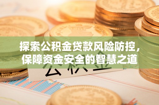 屏东探索公积金贷款风险防控，保障资金安全的智慧之道