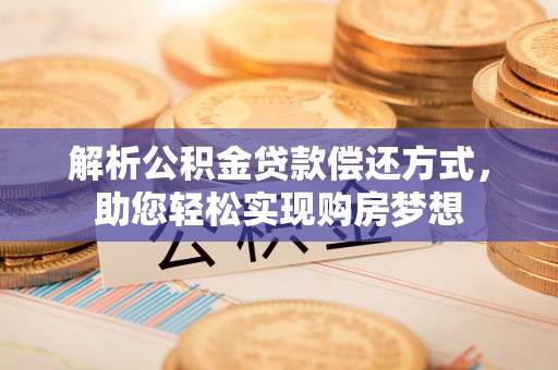 屏东解析公积金贷款偿还方式，助您轻松实现购房梦想