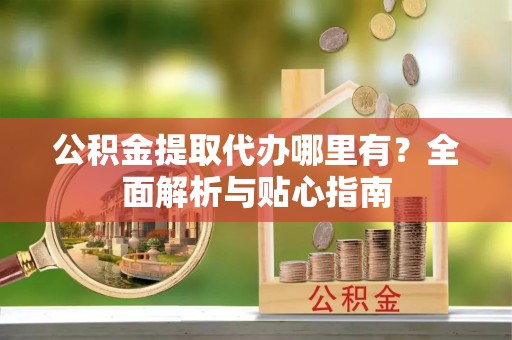 屏东公积金提取代办哪里有？全面解析与贴心指南