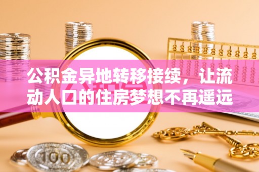 屏东公积金异地转移接续，让流动人口的住房梦想不再遥远