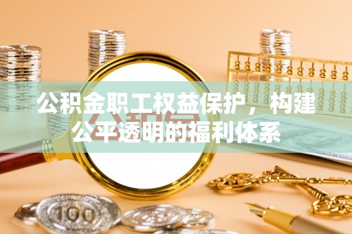 屏东公积金职工权益保护，构建公平透明的福利体系