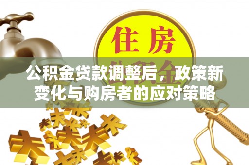 屏东公积金贷款调整后，政策新变化与购房者的应对策略