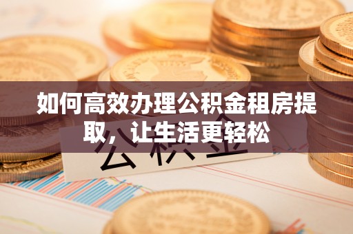 屏东如何高效办理公积金租房提取，让生活更轻松