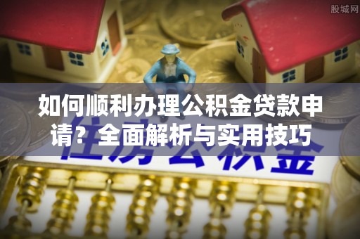 屏东如何顺利办理公积金贷款申请？全面解析与实用技巧