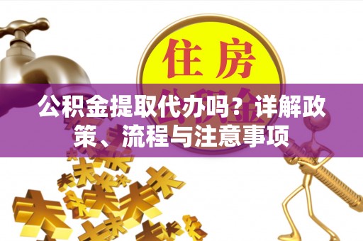 屏东公积金提取代办吗？详解政策、流程与注意事项