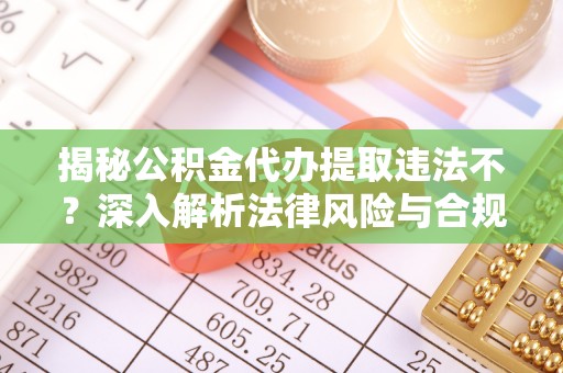 屏东揭秘公积金代办提取违法不？深入解析法律风险与合规途径