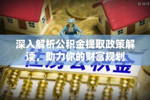 屏东深入解析公积金提取政策解读，助力你的财富规划
