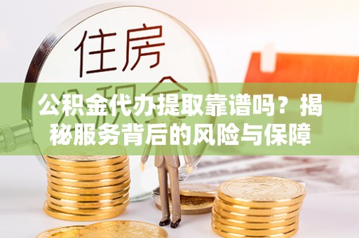 屏东公积金代办提取靠谱吗？揭秘服务背后的风险与保障