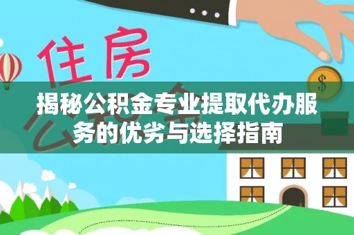 屏东揭秘公积金专业提取代办服务的优劣与选择指南