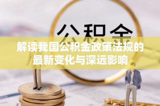 屏东解读我国公积金政策法规的最新变化与深远影响