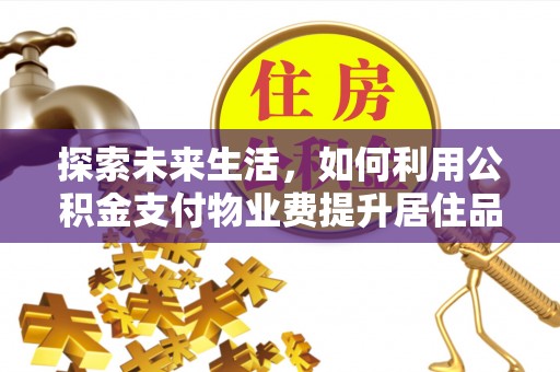 屏东探索未来生活，如何利用公积金支付物业费提升居住品质