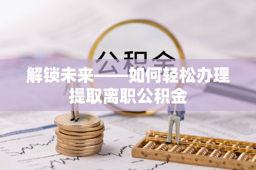 屏东解锁未来——如何轻松办理提取离职公积金