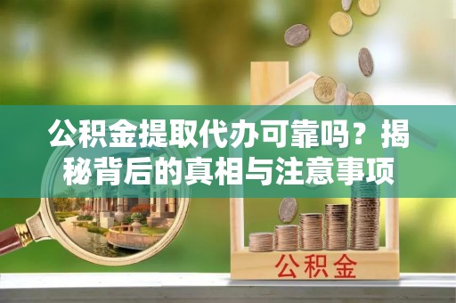 屏东公积金提取代办可靠吗？揭秘背后的真相与注意事项